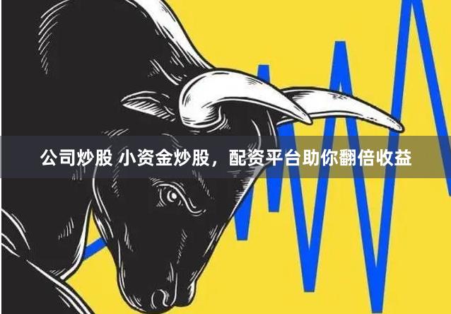 公司炒股 小资金炒股，配资平台助你翻倍收益