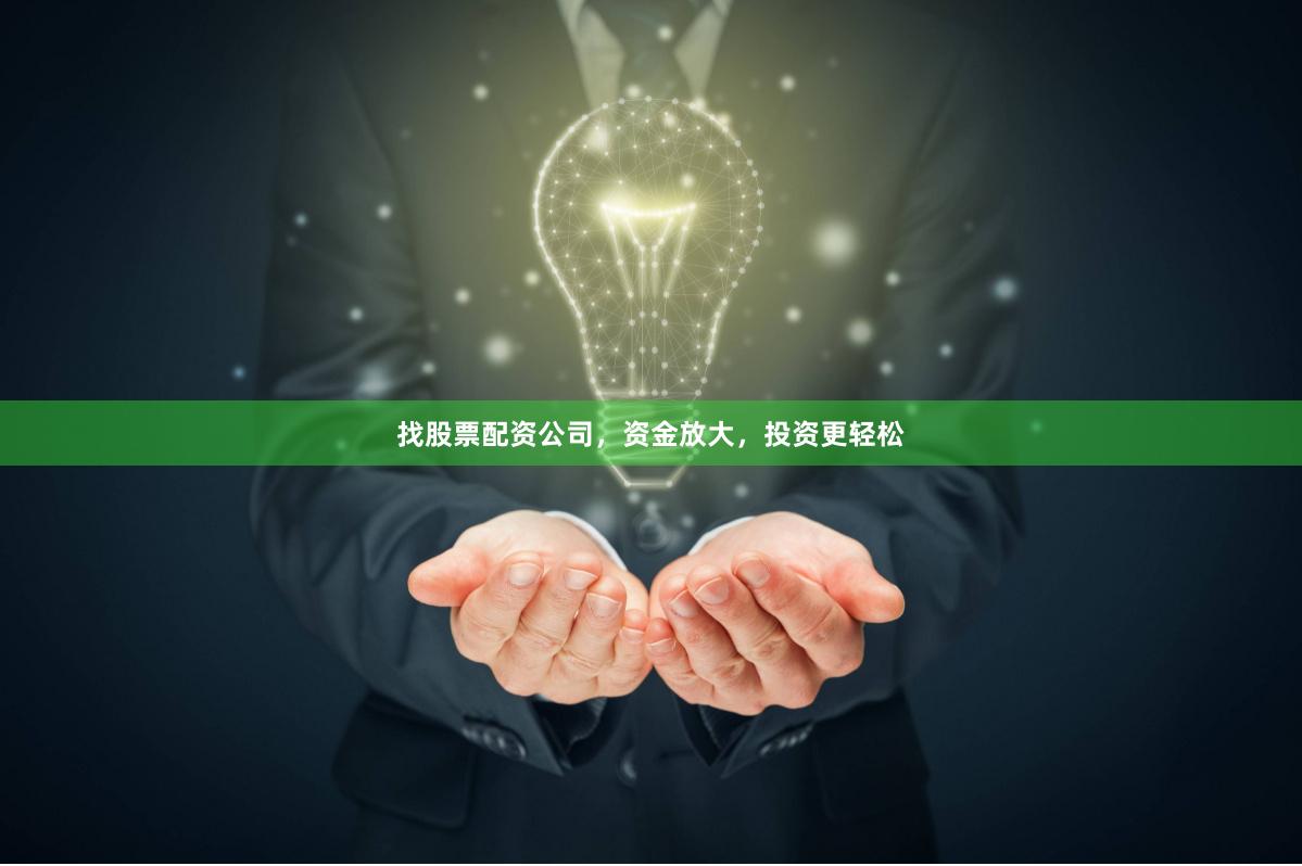 找股票配资公司，资金放大，投资更轻松
