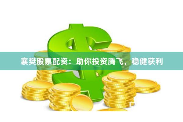 襄樊股票配资：助你投资腾飞，稳健获利