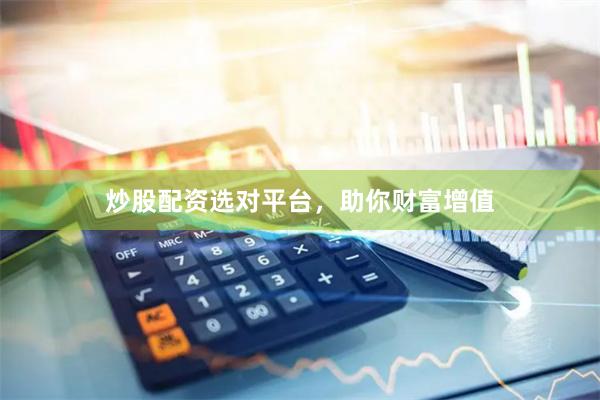 炒股配资选对平台，助你财富增值