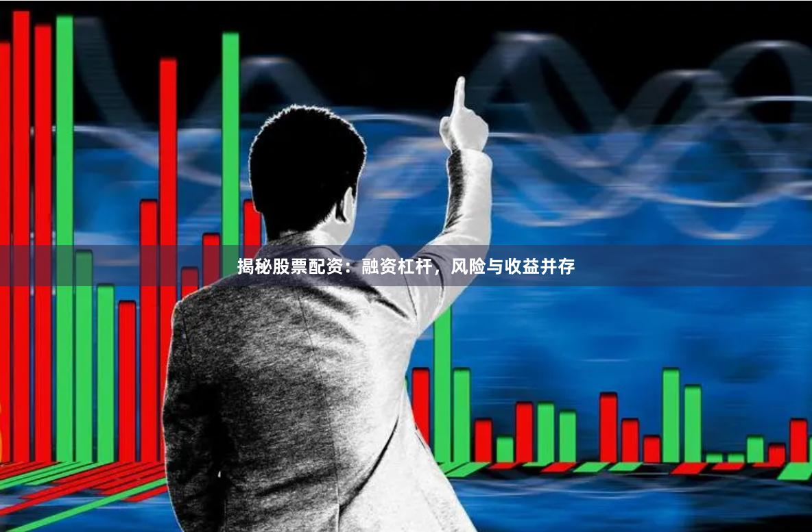 揭秘股票配资：融资杠杆，风险与收益并存