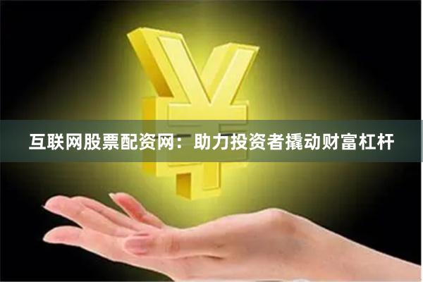 互联网股票配资网：助力投资者撬动财富杠杆