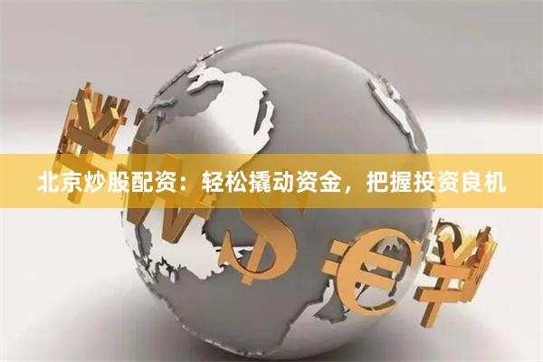 北京炒股配资:轻松撬动资金,把握投资良机