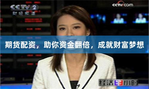 期货配资,助你资金翻倍,成就财富梦想