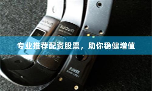 专业推荐配资股票,助你稳健增值
