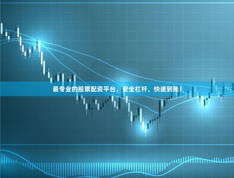 最专业的股票配资平台，安全杠杆，快速到账！