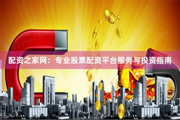 配资之家网：专业股票配资平台服务与投资指南
