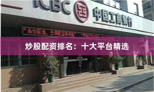 炒股配资排名：十大平台精选