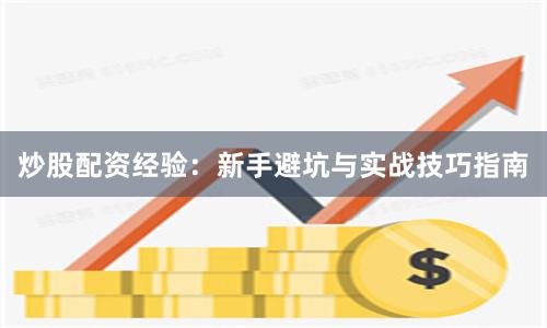 炒股配资经验：新手避坑与实战技巧指南