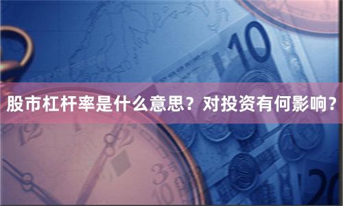 股市杠杆率是什么意思？对投资有何影响？
