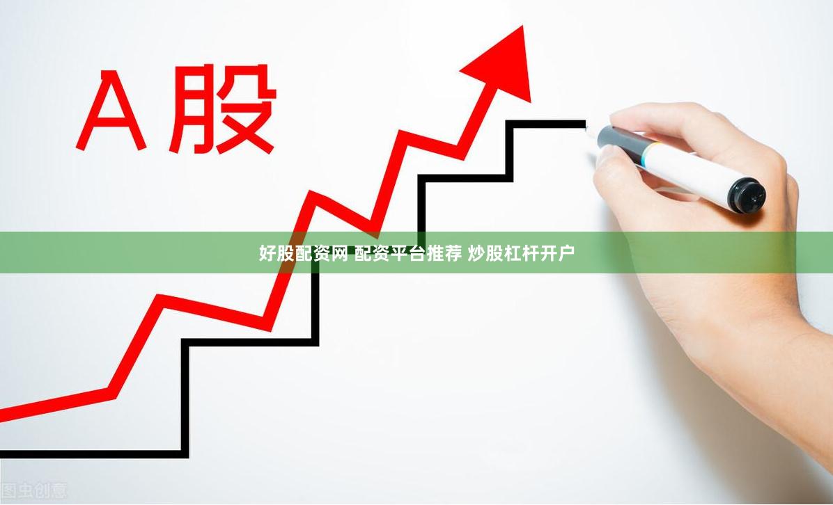 好股配资网 配资平台推荐 炒股杠杆开户