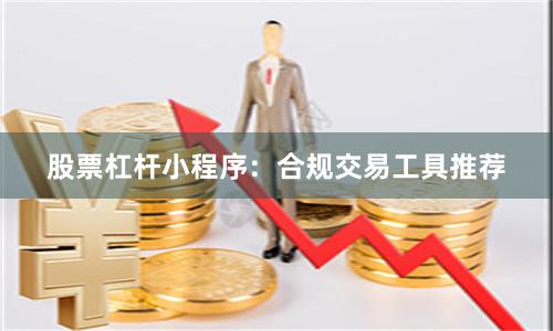股票杠杆小程序：合规交易工具推荐