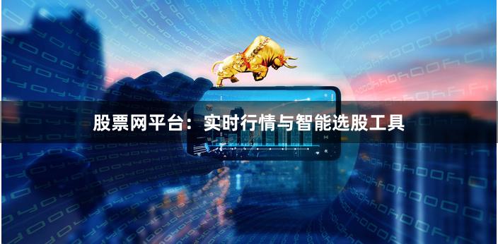 股票网平台：实时行情与智能选股工具