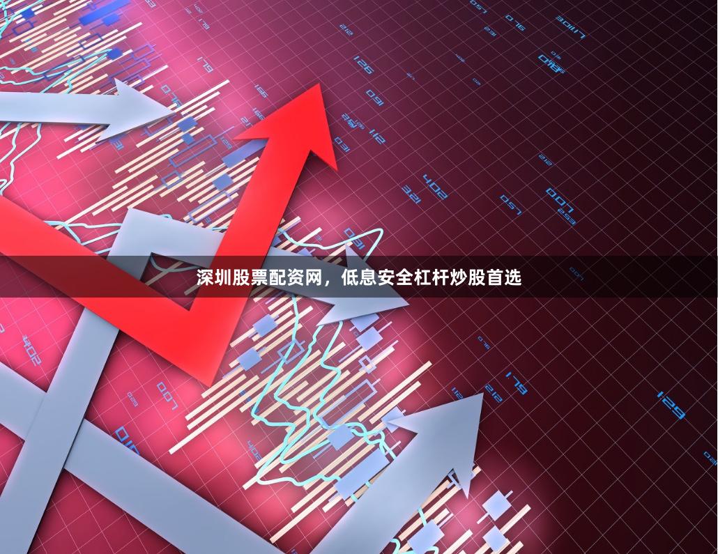 深圳股票配资网，低息安全杠杆炒股首选