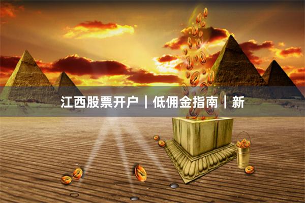 江西股票开户｜低佣金指南｜新