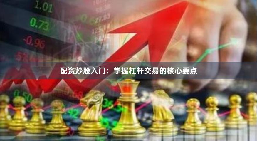 配资炒股入门：掌握杠杆交易的核心要点