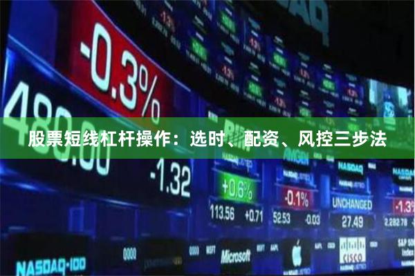 股票短线杠杆操作：选时、配资、风控三步法