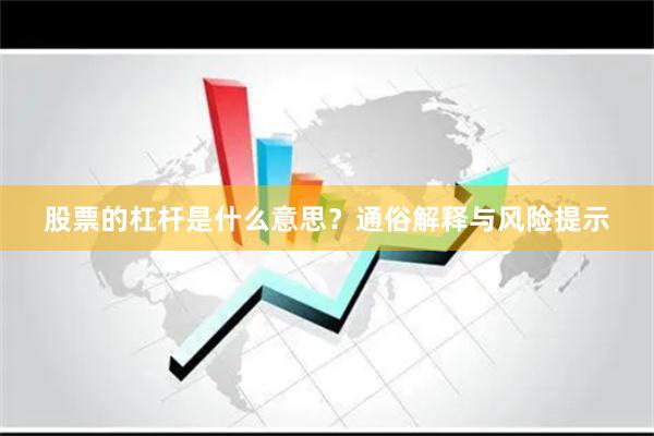 股票的杠杆是什么意思？通俗解释与风险提示