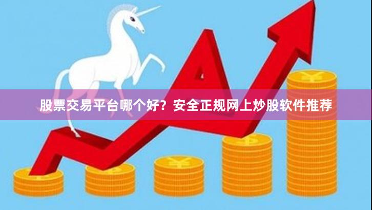 股票交易平台哪个好？安全正规网上炒股软件推荐