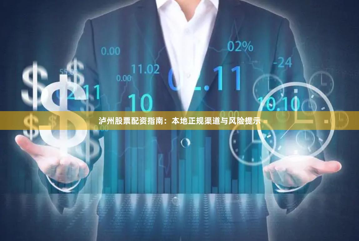 泸州股票配资指南：本地正规渠道与风险提示