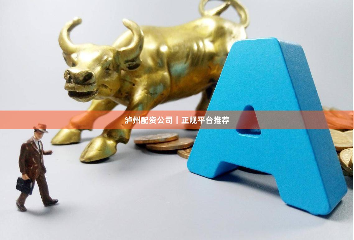 泸州配资公司｜正规平台推荐
