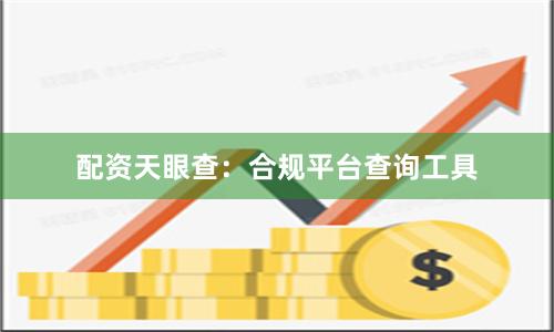 配资天眼查：合规平台查询工具