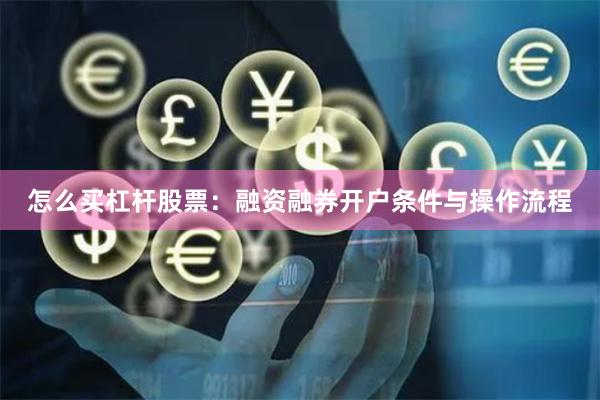 怎么买杠杆股票：融资融券开户条件与操作流程