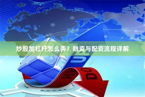 炒股加杠杆怎么弄？融资与配资流程详解