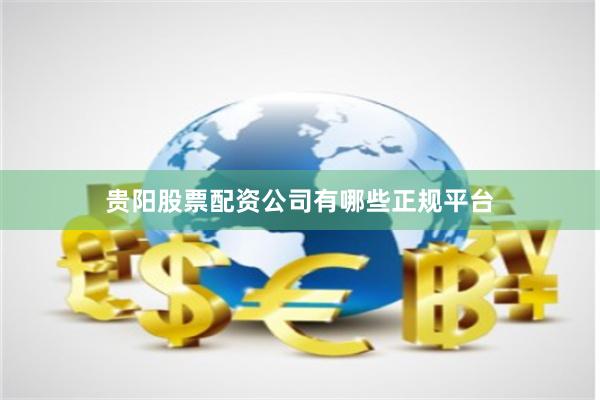 贵阳股票配资公司有哪些正规平台