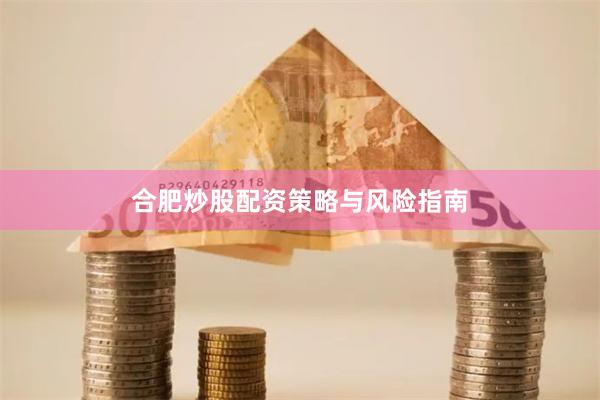 合肥炒股配资策略与风险指南