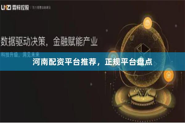 河南配资平台推荐，正规平台盘点