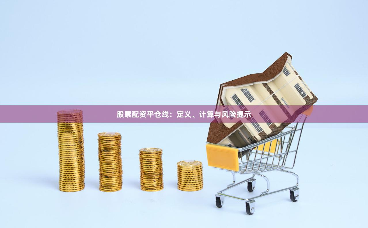 股票配资平仓线：定义、计算与风险提示