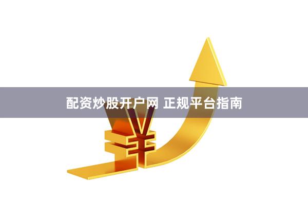配资炒股开户网 正规平台指南