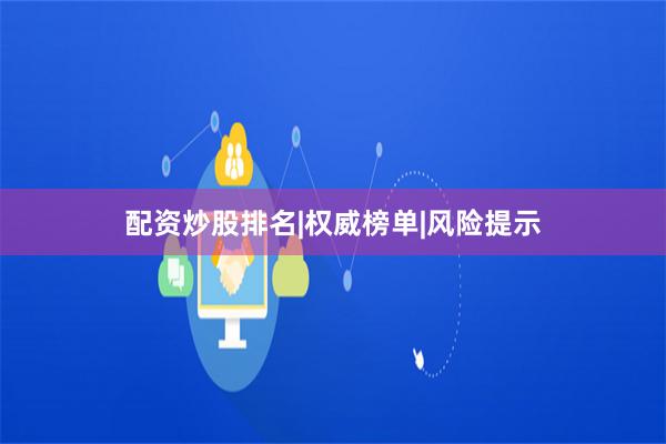配资炒股排名|权威榜单|风险提示