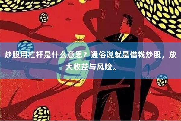 炒股用杠杆是什么意思？通俗说就是借钱炒股，放大收益与风险。