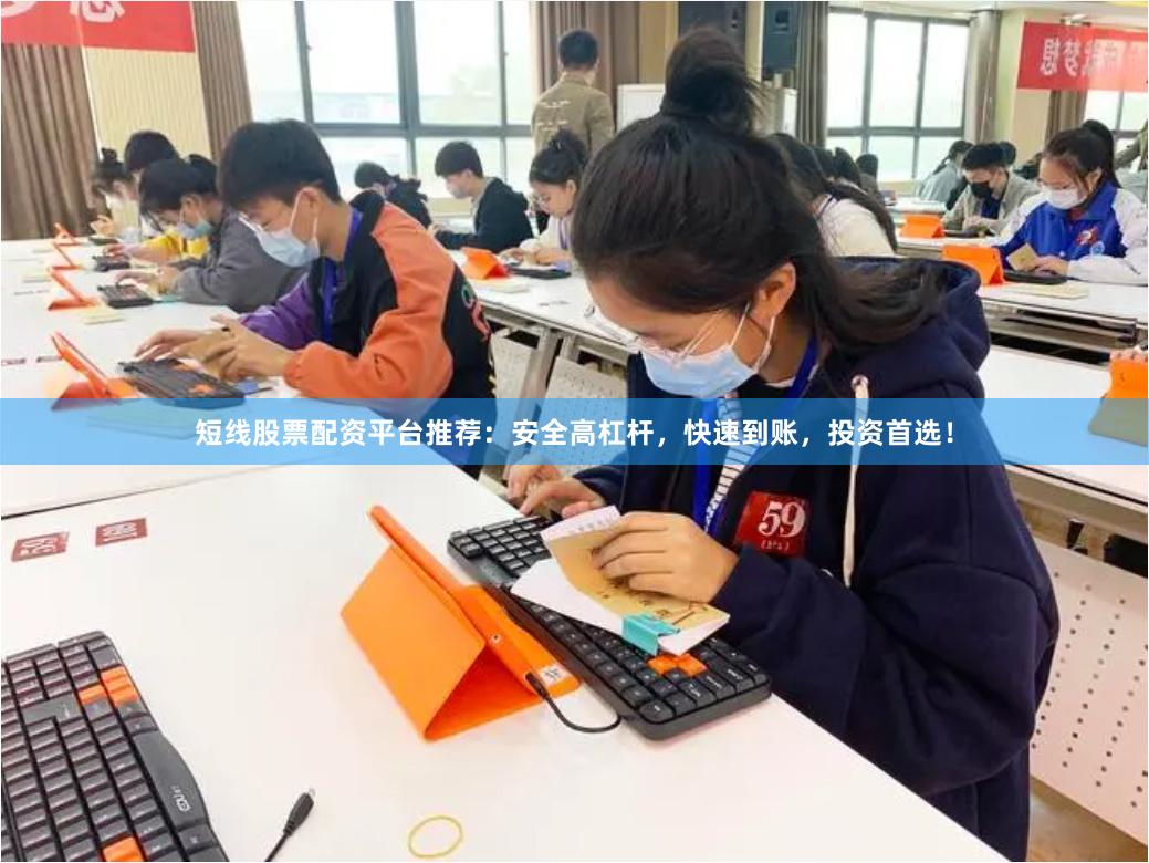短线股票配资平台推荐：安全高杠杆，快速到账，投资首选！