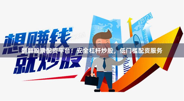 翻翻股票配资平台：安全杠杆炒股，低门槛配资服务